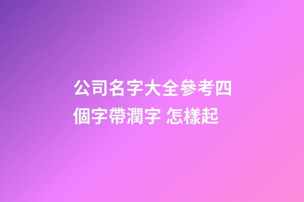 公司名字大全參考四個字帶潤字 怎樣起-第1張-公司起名-玄機派